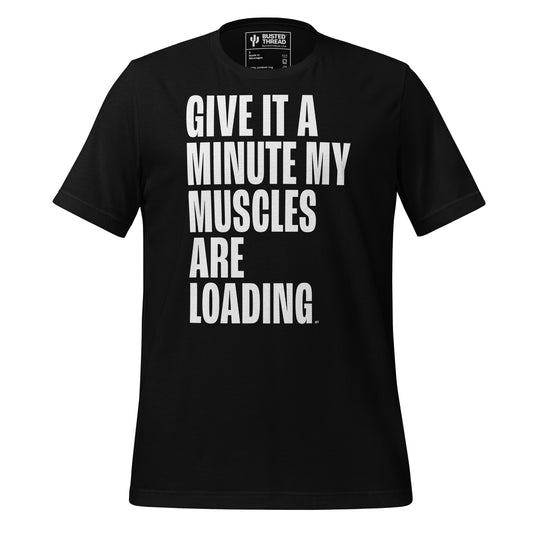 GIVE IT A MINUTE MY MUSCLES ARE LOADING TEE