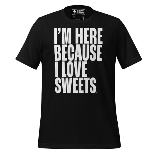 I'M HERE BECAUSE I LOVE SWEETS TEE