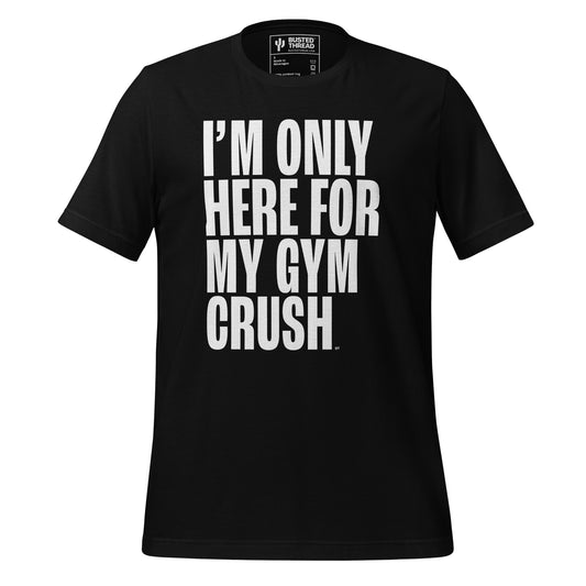 I'M ONLY HERE FOR MY GYM CRUSH TEE