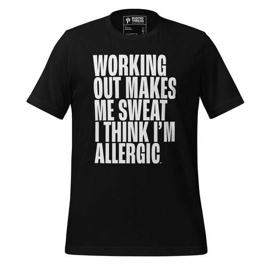 WORKING OUT MAKES ME SWEAT I THINK I'M ALLERGIC TEE